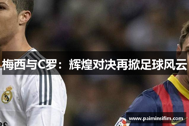 梅西与C罗：辉煌对决再掀足球风云
