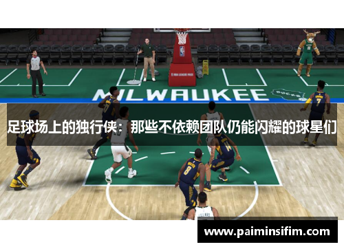 足球场上的独行侠：那些不依赖团队仍能闪耀的球星们