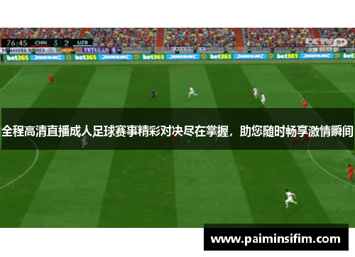 全程高清直播成人足球赛事精彩对决尽在掌握，助您随时畅享激情瞬间