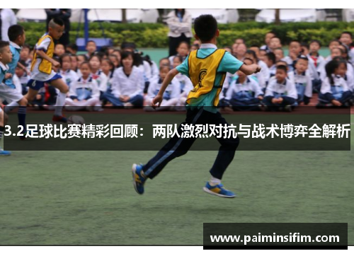 3.2足球比赛精彩回顾：两队激烈对抗与战术博弈全解析